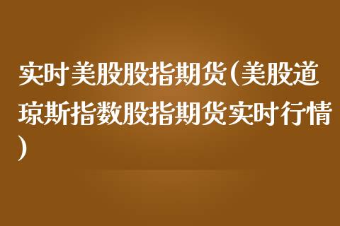 实时美股股指期货(美股道琼斯指数股指期货实时行情)_https://www.zztgc.com_期货行情_第1张