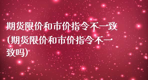 期货限价和市价指令不一致(期货限价和市价指令不一致吗)_https://www.zztgc.com_黄金期货_第1张