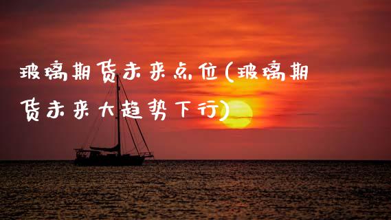 玻璃期货未来点位(玻璃期货未来大趋势下行)_https://www.zztgc.com_期货入门_第1张