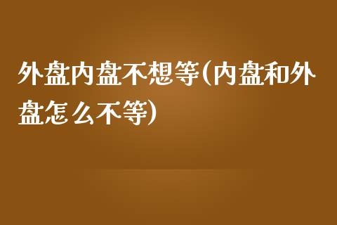 外盘内盘不想等(内盘和外盘怎么不等)_https://www.zztgc.com_期货直播_第1张