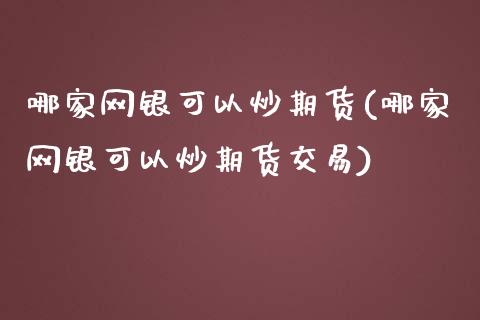 哪家网银可以炒期货(哪家网银可以炒期货交易)_https://www.zztgc.com_期货直播_第1张