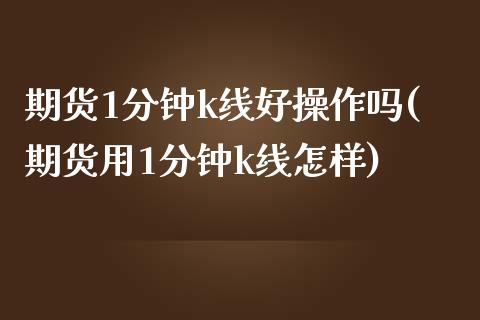 期货1分钟k线好操作吗(期货用1分钟k线怎样)_https://www.zztgc.com_原油期货_第1张
