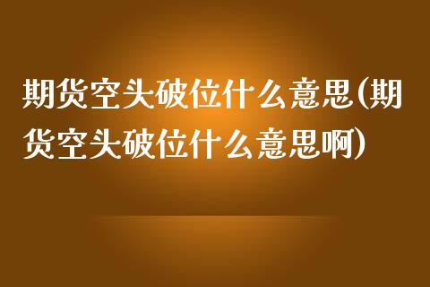 期货空头破位什么意思(期货空头破位什么意思啊)_https://www.zztgc.com_期货直播_第1张