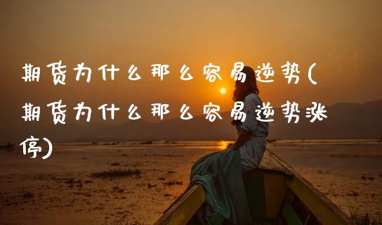 期货为什么那么容易逆势(期货为什么那么容易逆势涨停)_https://www.zztgc.com_期货入门_第1张