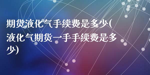 期货液化气手续费是多少(液化气期货一手手续费是多少)_黄金期货_第1张_珍投期货网 期货液化气手续费是多少(液化气期货一手手续费是多少)_https://www.zztgc.com_黄金期货_第1张