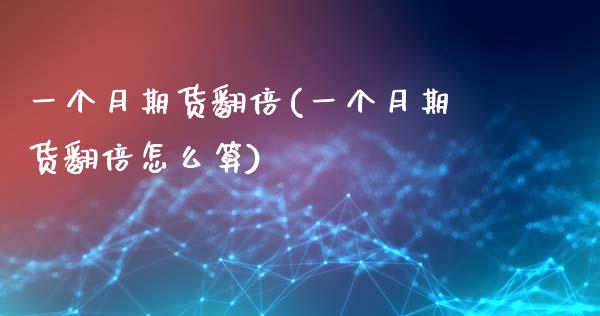 一个月期货翻倍(一个月期货翻倍怎么算)_https://www.zztgc.com_期货行情_第1张