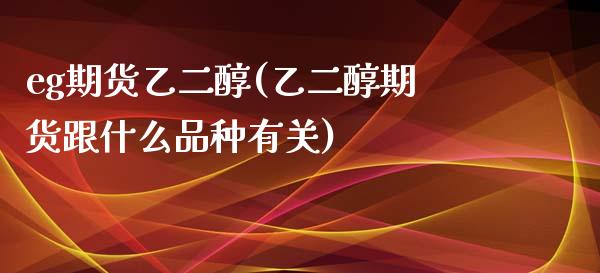 eg期货乙二醇(乙二醇期货跟什么品种有关)_https://www.zztgc.com_期货直播_第1张