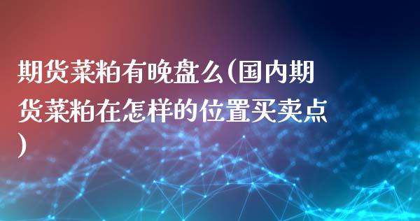 期货菜粕有晚盘么(国内期货菜粕在怎样的位置买卖点)_https://www.zztgc.com_期货入门_第1张