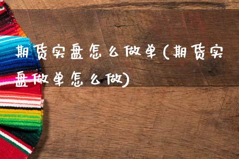 期货实盘怎么做单(期货实盘做单怎么做)_https://www.zztgc.com_黄金期货_第1张