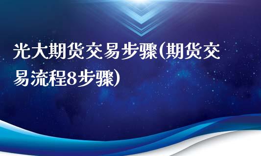 光大期货交易步骤(期货交易流程8步骤)_https://www.zztgc.com_黄金期货_第1张