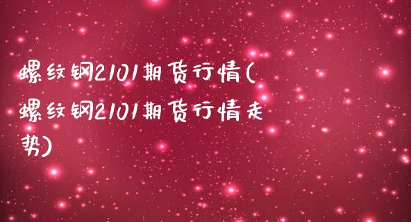 螺纹钢2101期货行情(螺纹钢2101期货行情走势)_https://www.zztgc.com_原油期货_第1张