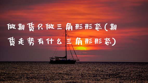 做期货只做三角形形态(期货走势有什么三角形形态)_https://www.zztgc.com_期货行情_第1张