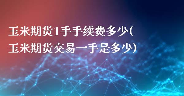 玉米期货1手手续费多少(玉米期货交易一手是多少)_https://www.zztgc.com_期货直播_第1张