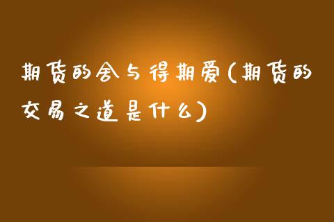 期货的舍与得期爱(期货的交易之道是什么)_https://www.zztgc.com_期货直播_第1张