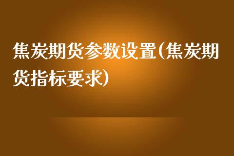 焦炭期货参数设置(焦炭期货指标要求)_https://www.zztgc.com_原油期货_第1张