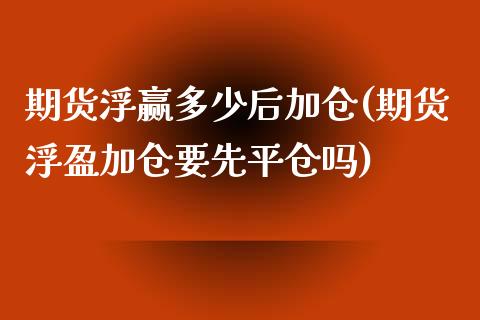 期货浮赢多少后加仓(期货浮盈加仓要先平仓吗)_https://www.zztgc.com_原油期货_第1张