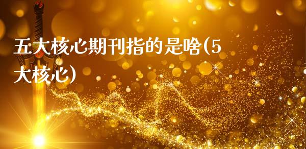 五大核心期刊指的是啥(5大核心)_https://www.zztgc.com_原油期货_第1张