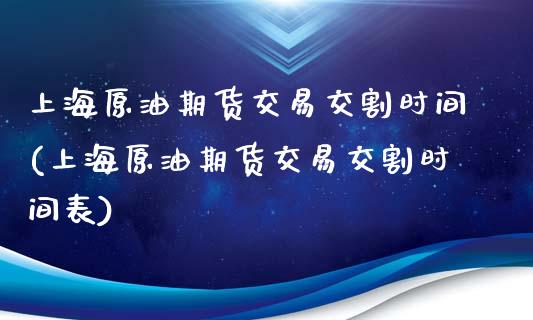 上海原油期货交易交割时间(上海原油期货交易交割时间表)_https://www.zztgc.com_黄金期货_第1张