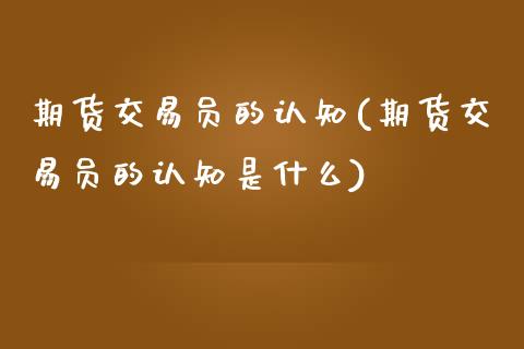 期货交易员的认知(期货交易员的认知是什么)_https://www.zztgc.com_期货直播_第1张