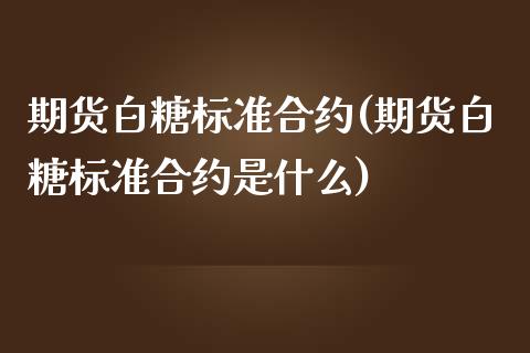 期货白糖标准合约(期货白糖标准合约是什么)_https://www.zztgc.com_黄金期货_第1张