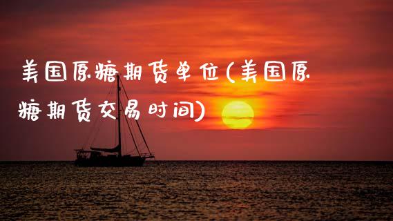 美国原糖期货单位(美国原糖期货交易时间)_https://www.zztgc.com_期货行情_第1张