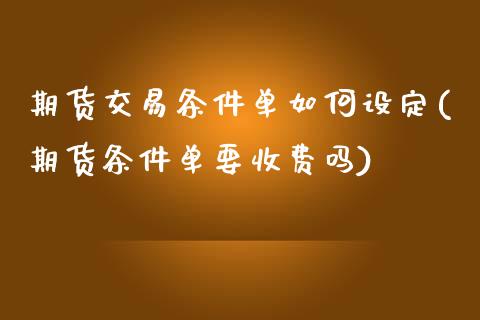 期货交易条件单如何设定(期货条件单要收费吗)_https://www.zztgc.com_黄金期货_第1张