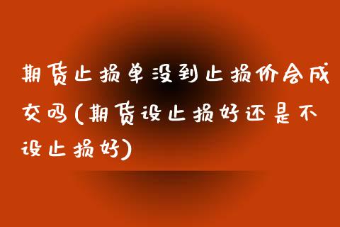 期货止损单没到止损价会成交吗(期货设止损好还是不设止损好)_https://www.zztgc.com_期货开户_第1张