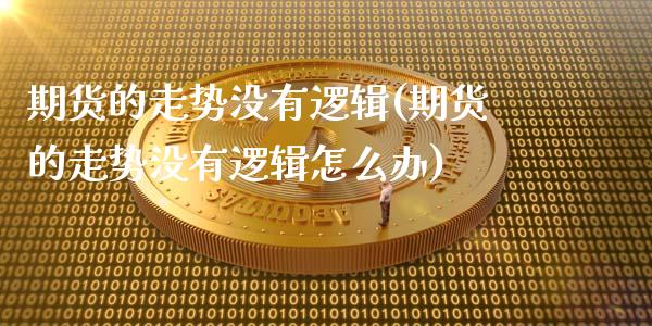 期货的走势没有逻辑(期货的走势没有逻辑怎么办)_https://www.zztgc.com_期货行情_第1张