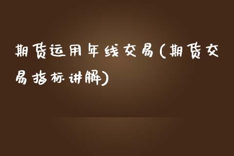 期货运用年线交易(期货交易指标讲解)_https://www.zztgc.com_黄金期货_第1张