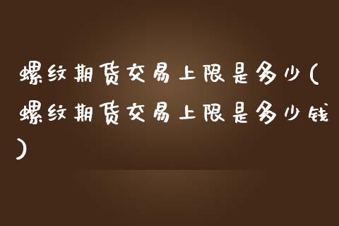 螺纹期货交易上限是多少(螺纹期货交易上限是多少钱)_https://www.zztgc.com_期货入门_第1张