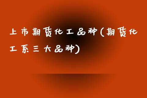 上市期货化工品种(期货化工系三大品种)_https://www.zztgc.com_期货行情_第1张