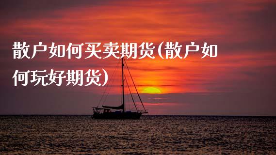 散户如何买卖期货(散户如何玩好期货)_https://www.zztgc.com_黄金期货_第1张