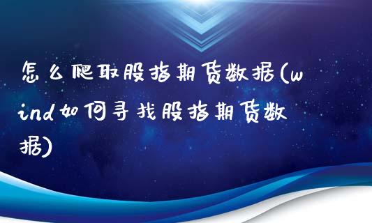 怎么爬取股指期货数据(wind如何寻找股指期货数据)_https://www.zztgc.com_黄金期货_第1张