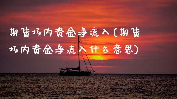 期货场内资金净流入(期货场内资金净流入什么意思)_https://www.zztgc.com_原油期货_第1张