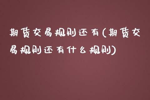 期货交易规则还有(期货交易规则还有什么规则)_https://www.zztgc.com_原油期货_第1张