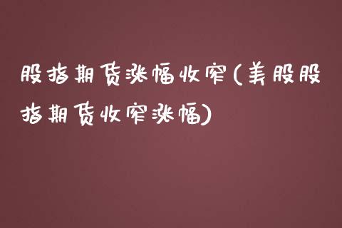 股指期货涨幅收窄(美股股指期货收窄涨幅)_https://www.zztgc.com_期货行情_第1张