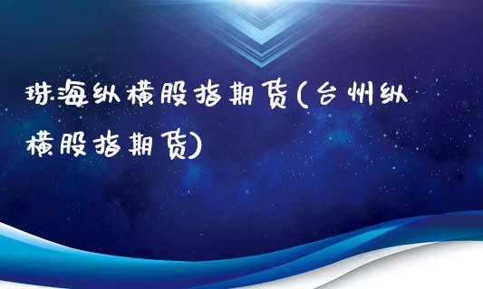 珠海纵横股指期货(台州纵横股指期货)_https://www.zztgc.com_期货入门_第1张