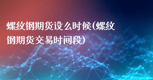螺纹钢期货设么时候(螺纹钢期货交易时间段)_https://www.zztgc.com_期货直播_第1张