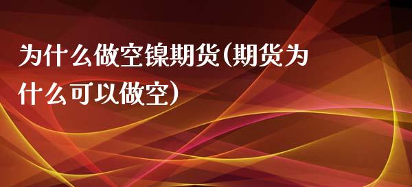 为什么做空镍期货(期货为什么可以做空)_https://www.zztgc.com_原油期货_第1张