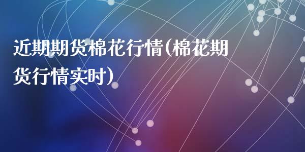 近期期货棉花行情(棉花期货行情实时)_https://www.zztgc.com_期货行情_第1张