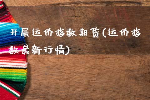 开展运价指数期货(运价指数最新行情)_https://www.zztgc.com_原油期货_第1张