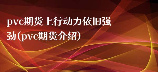 pvc期货上行动力依旧强劲(pvc期货介绍)_https://www.zztgc.com_黄金期货_第1张