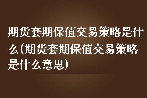 期货套期保值交易策略是什么(期货套期保值交易策略是什么意思)_原油期货_第1张_珍投期货网 期货套期保值交易策略是什么(期货套期保值交易策略是什么意思)_https://www.zztgc.com_原油期货_第1张