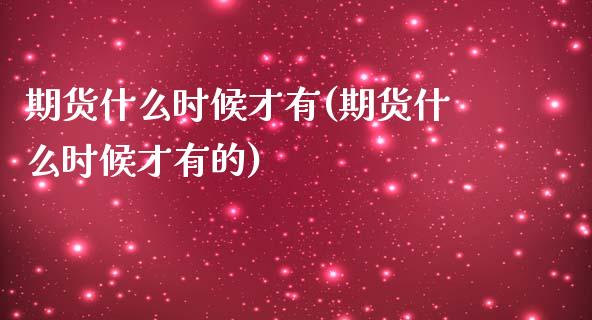 期货什么时候才有(期货什么时候才有的)_https://www.zztgc.com_期货直播_第1张