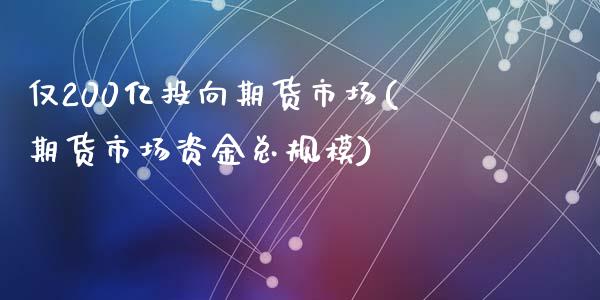 仅200亿投向期货市场(期货市场资金总规模)_https://www.zztgc.com_黄金期货_第1张
