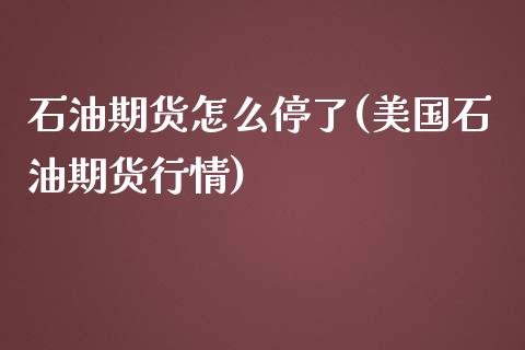 石油期货怎么停了(美国石油期货行情)_https://www.zztgc.com_期货入门_第1张