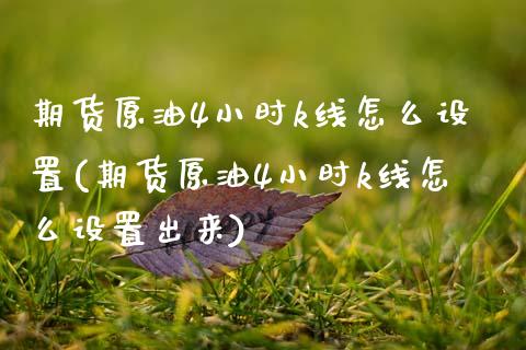 期货原油4小时k线怎么设置(期货原油4小时k线怎么设置出来)_https://www.zztgc.com_黄金期货_第1张