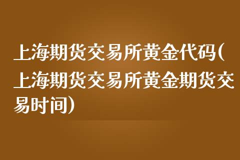 上海期货交易所黄金代码(上海期货交易所黄金期货交易时间)_https://www.zztgc.com_原油期货_第1张