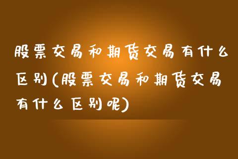 股票交易和期货交易有什么区别(股票交易和期货交易有什么区别呢)_https://www.zztgc.com_原油期货_第1张
