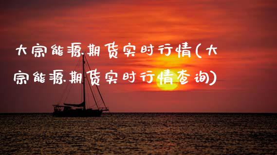 大宗能源期货实时行情(大宗能源期货实时行情查询)_https://www.zztgc.com_期货直播_第1张